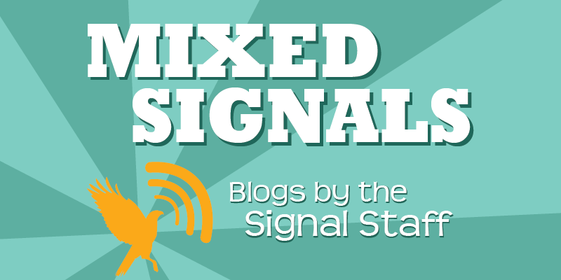 Mixed Signals: Blogs written by Signal staff members covering a variety of topics.