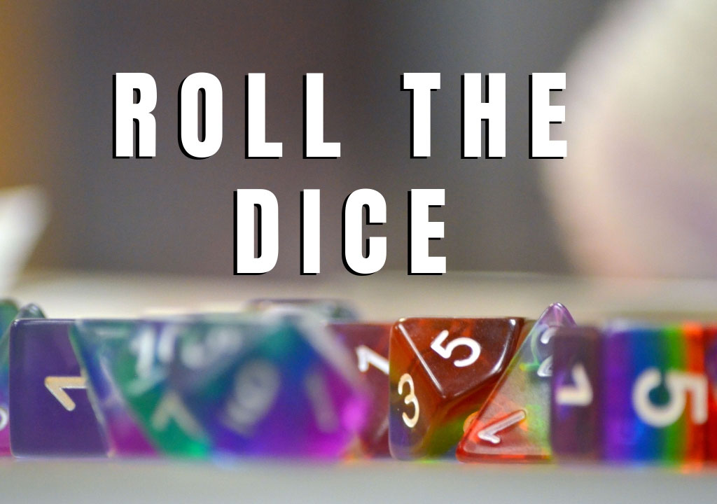GRAPHIC: Combined photo and text image. The photo background has a line of rainbow colored gaming dice in sharp focus, with the background a blur. The text is in white and reads "Roll the dice." Graphic by The Signal reporter Jennifer Martinez